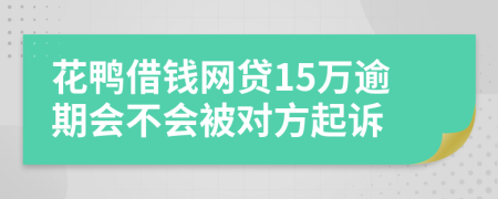 花鸭借钱网贷15万逾期会不会被对方起诉