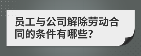 员工与公司解除劳动合同的条件有哪些？