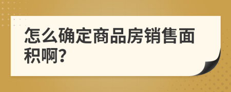 怎么确定商品房销售面积啊？