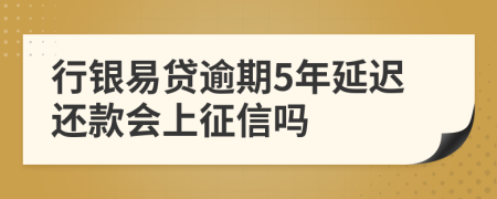 行银易贷逾期5年延迟还款会上征信吗