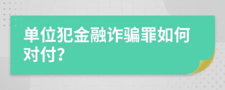 单位犯金融诈骗罪如何对付？