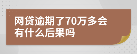 网贷逾期了70万多会有什么后果吗