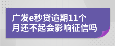 广发e秒贷逾期11个月还不起会影响征信吗