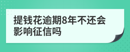 提钱花逾期8年不还会影响征信吗