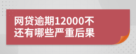 网贷逾期12000不还有哪些严重后果