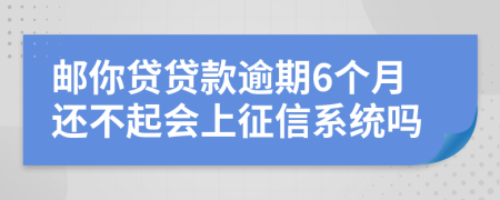 邮你贷贷款逾期6个月还不起会上征信系统吗