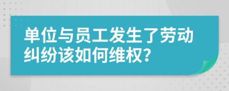 单位与员工发生了劳动纠纷该如何维权？