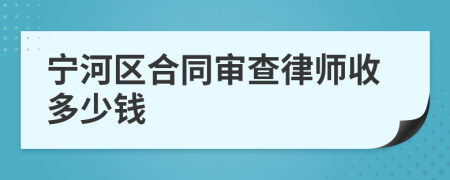 宁河区合同审查律师收多少钱