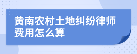 黄南农村土地纠纷律师费用怎么算