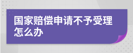 国家赔偿申请不予受理怎么办