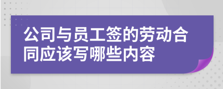 公司与员工签的劳动合同应该写哪些内容