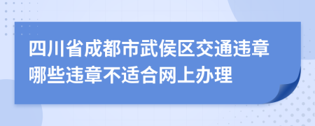 四川省成都市武侯区交通违章哪些违章不适合网上办理