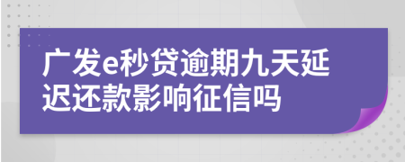 广发e秒贷逾期九天延迟还款影响征信吗