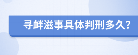 寻衅滋事具体判刑多久？