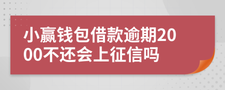 小赢钱包借款逾期2000不还会上征信吗