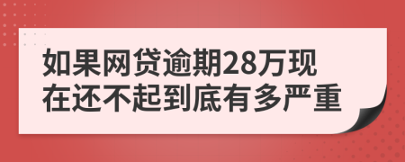如果网贷逾期28万现在还不起到底有多严重