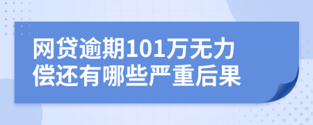 网贷逾期101万无力偿还有哪些严重后果