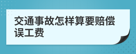 交通事故怎样算要赔偿误工费