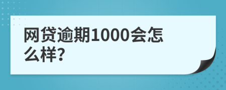 网贷逾期1000会怎么样？