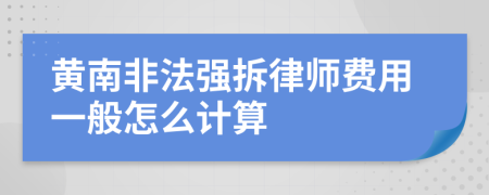 黄南非法强拆律师费用一般怎么计算