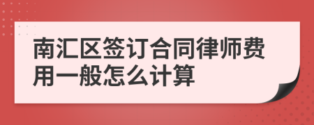 南汇区签订合同律师费用一般怎么计算