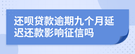 还呗贷款逾期九个月延迟还款影响征信吗