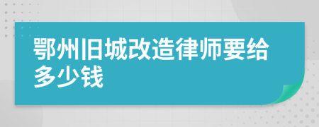 鄂州旧城改造律师要给多少钱