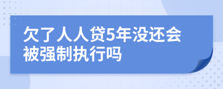 欠了人人贷5年没还会被强制执行吗