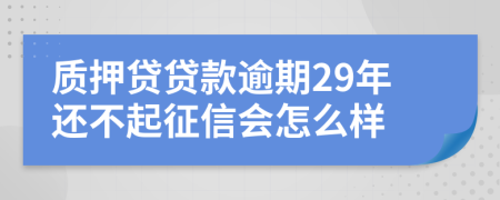 质押贷贷款逾期29年还不起征信会怎么样