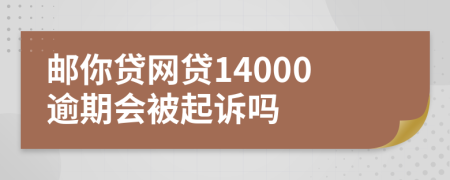 邮你贷网贷14000逾期会被起诉吗