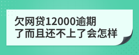 欠网贷12000逾期了而且还不上了会怎样