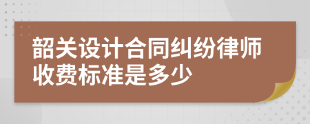 韶关设计合同纠纷律师收费标准是多少