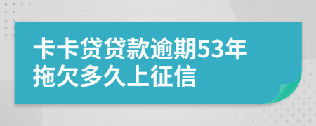 卡卡贷贷款逾期53年拖欠多久上征信