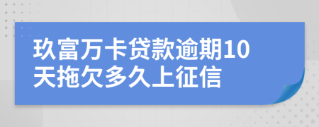 玖富万卡贷款逾期10天拖欠多久上征信