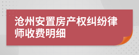 沧州安置房产权纠纷律师收费明细