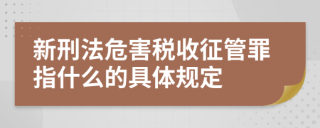 新刑法危害税收征管罪指什么的具体规定