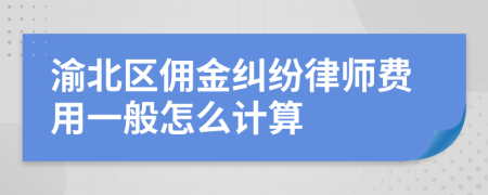 渝北区佣金纠纷律师费用一般怎么计算