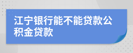 江宁银行能不能贷款公积金贷款