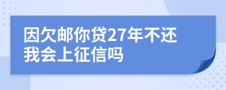 因欠邮你贷27年不还我会上征信吗