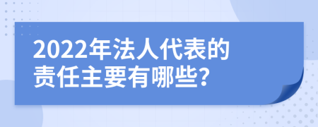 2022年法人代表的责任主要有哪些？