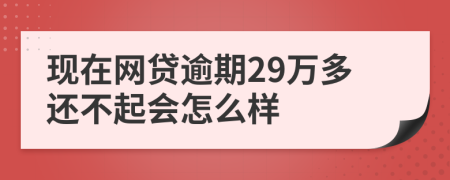 现在网贷逾期29万多还不起会怎么样