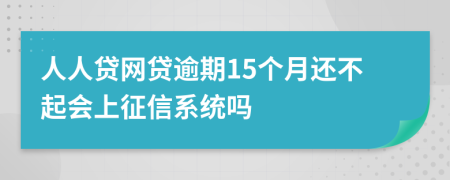 人人贷网贷逾期15个月还不起会上征信系统吗