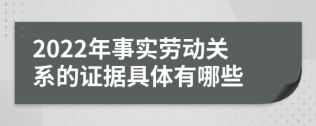 2022年事实劳动关系的证据具体有哪些