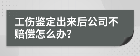 工伤鉴定出来后公司不赔偿怎么办？