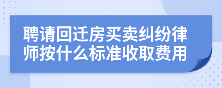 聘请回迁房买卖纠纷律师按什么标准收取费用