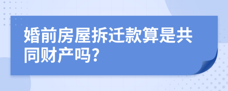 婚前房屋拆迁款算是共同财产吗?