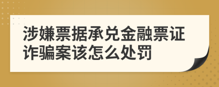 涉嫌票据承兑金融票证诈骗案该怎么处罚