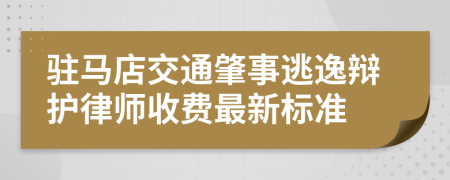 驻马店交通肇事逃逸辩护律师收费最新标准