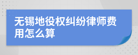 无锡地役权纠纷律师费用怎么算