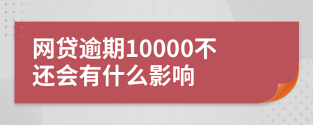 网贷逾期10000不还会有什么影响